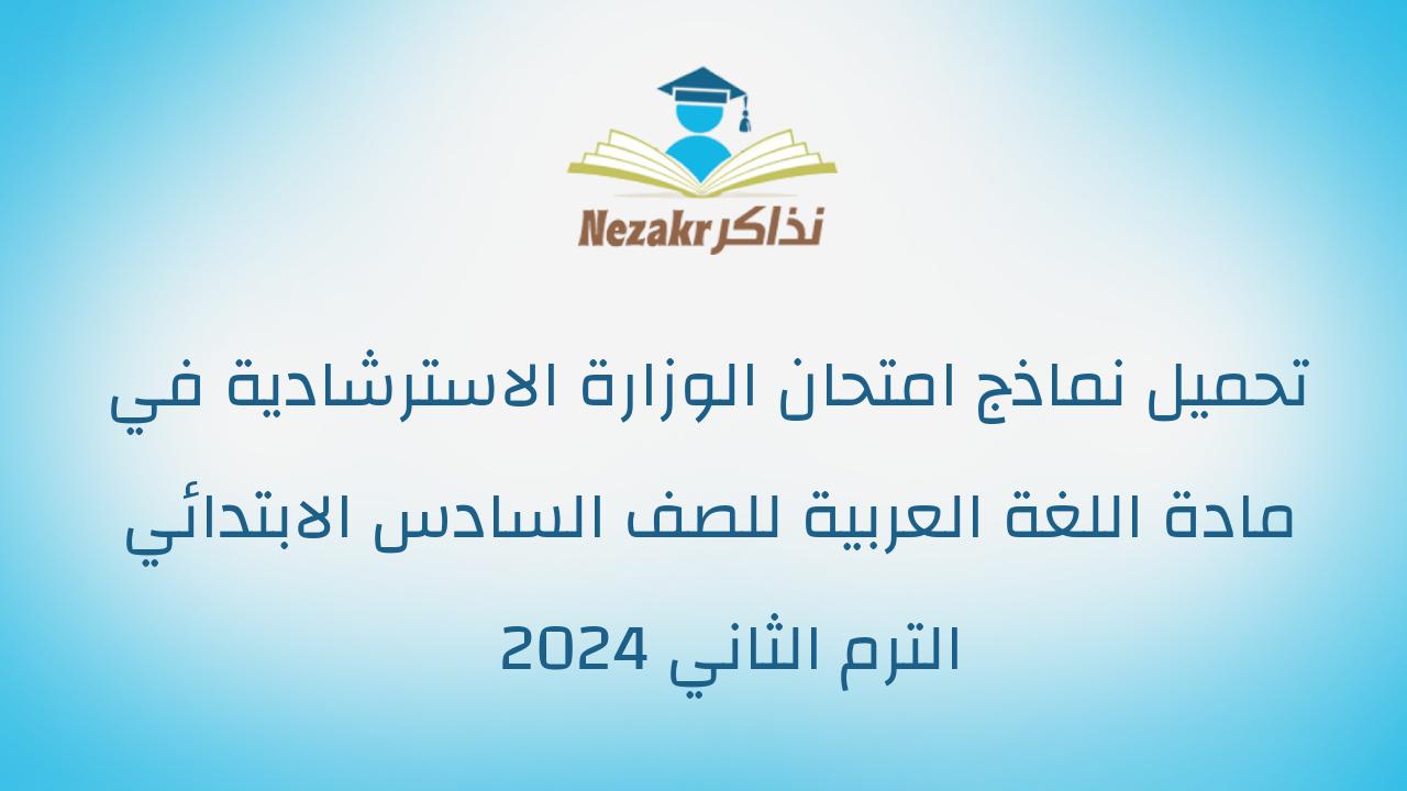 تحميل نماذج امتحان الوزارة الاسترشادية في مادة اللغة العربية للصف السادس الابتدائي الترم الثاني 2024